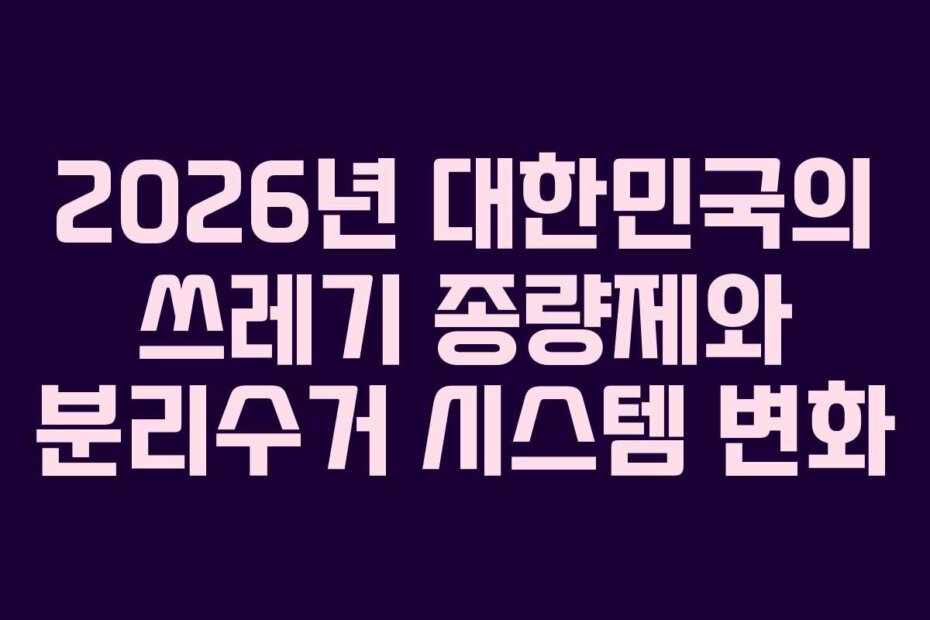 2026년 대한민국의 쓰레기 종량제와 분리수거 시스템 변화