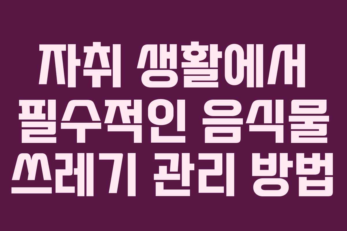 자취 생활에서 필수적인 음식물 쓰레기 관리 방법