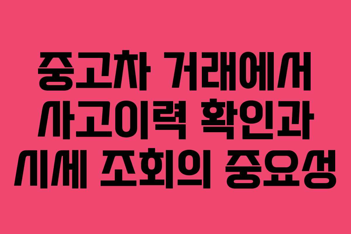 중고차 거래에서 사고이력 확인과 시세 조회의 중요성