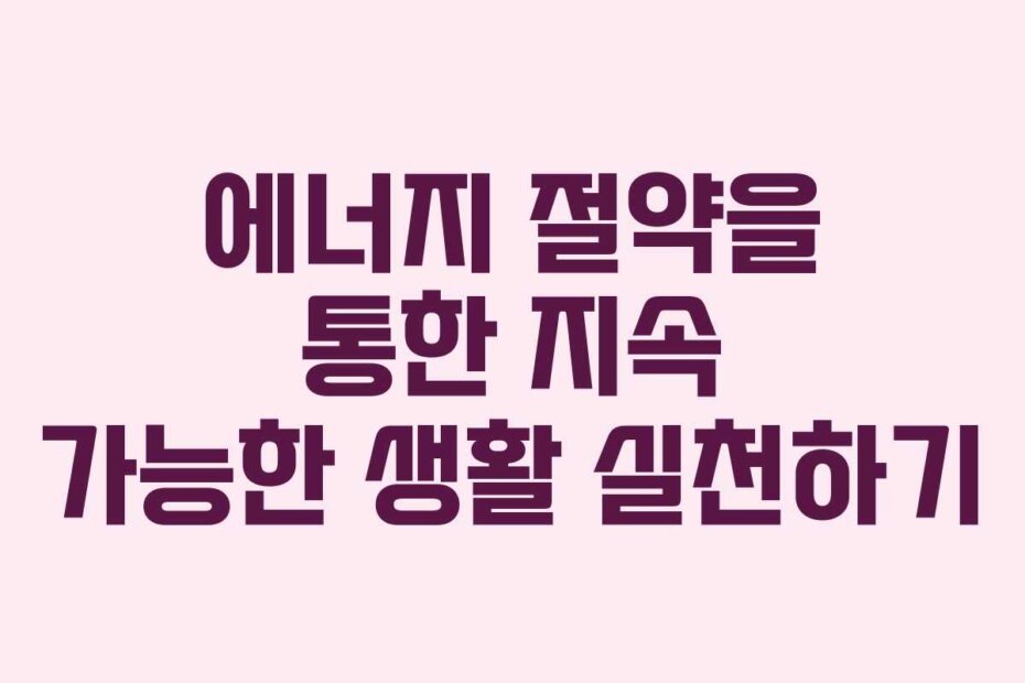 에너지 절약을 통한 지속 가능한 생활 실천하기
