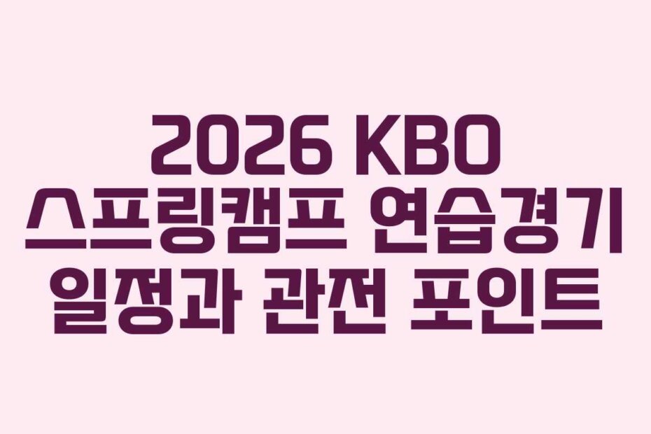 2026 KBO 스프링캠프 연습경기 일정과 관전 포인트