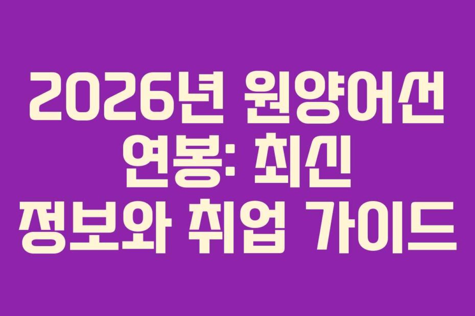 2026년 원양어선 연봉: 최신 정보와 취업 가이드