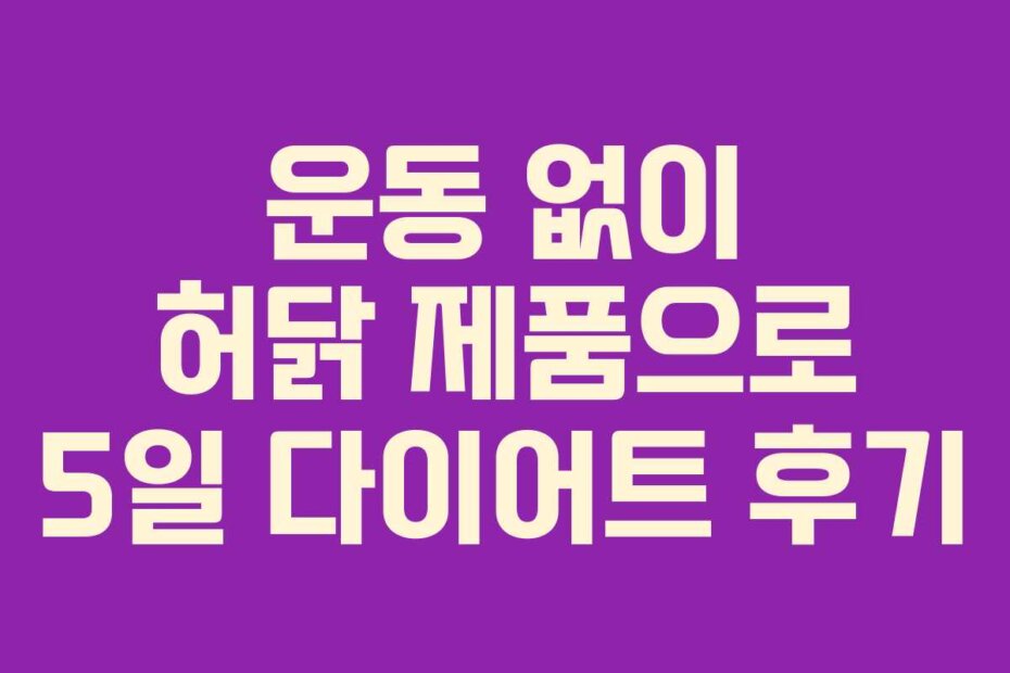 운동 없이 허닭 제품으로 5일 다이어트 후기