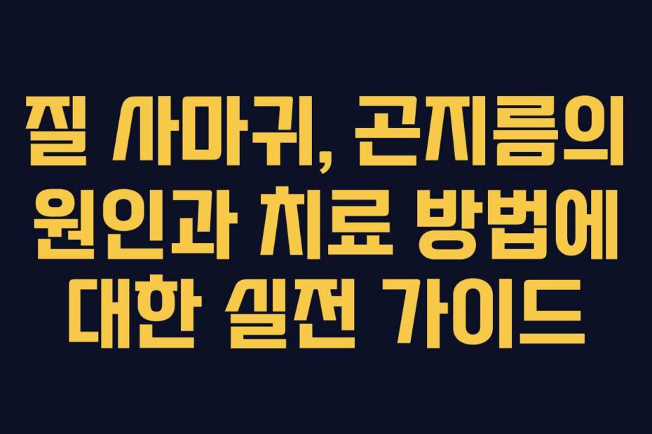 질 사마귀, 곤지름의 원인과 치료 방법에 대한 실전 가이드