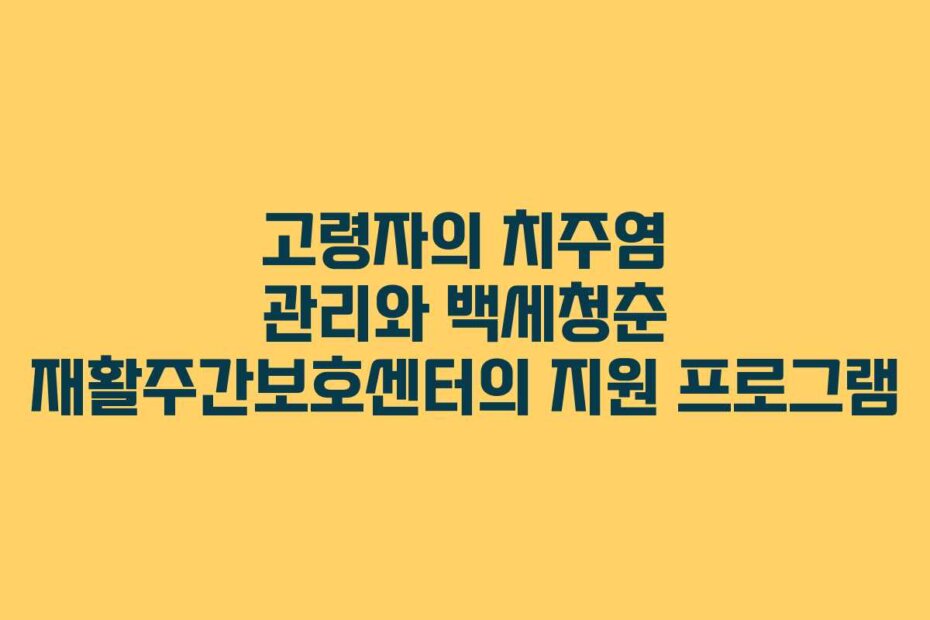 고령자의 치주염 관리와 백세청춘 재활주간보호센터의 지원 프로그램