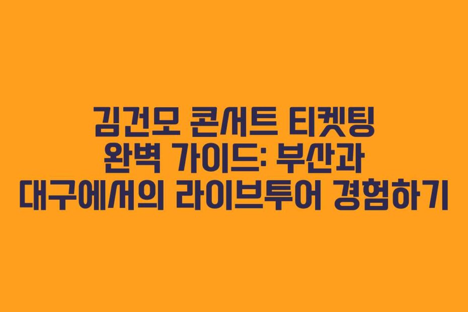 김건모 콘서트 티켓팅 완벽 가이드: 부산과 대구에서의 라이브투어 경험하기