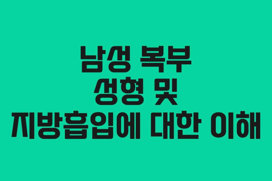 남성 복부 성형 및 지방흡입에 대한 이해