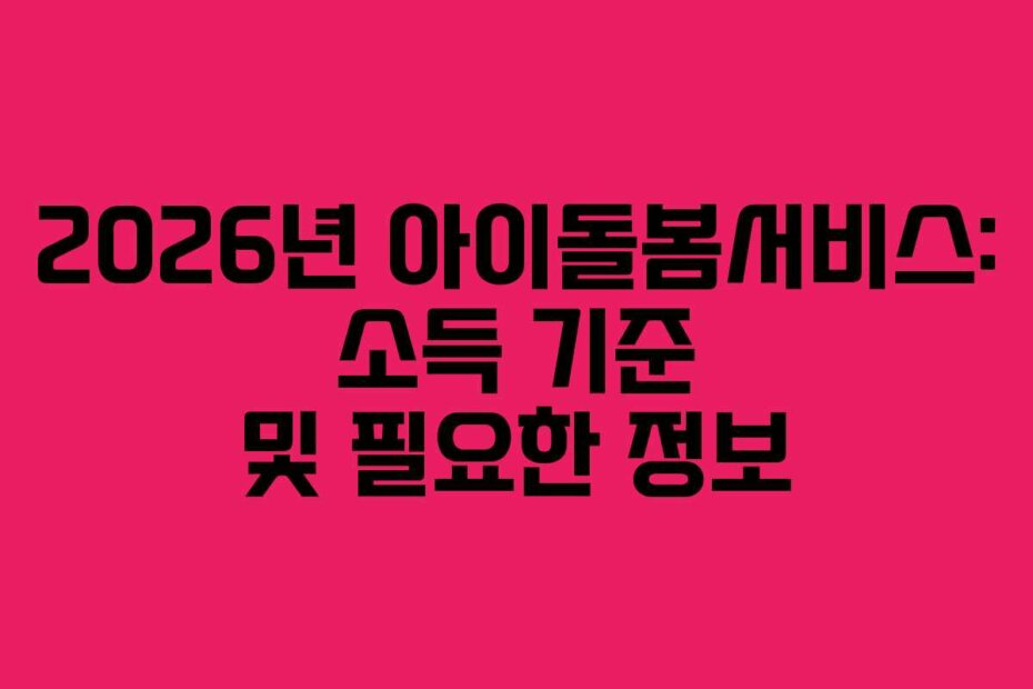 2026년 아이돌봄서비스: 소득 기준 및 필요한 정보