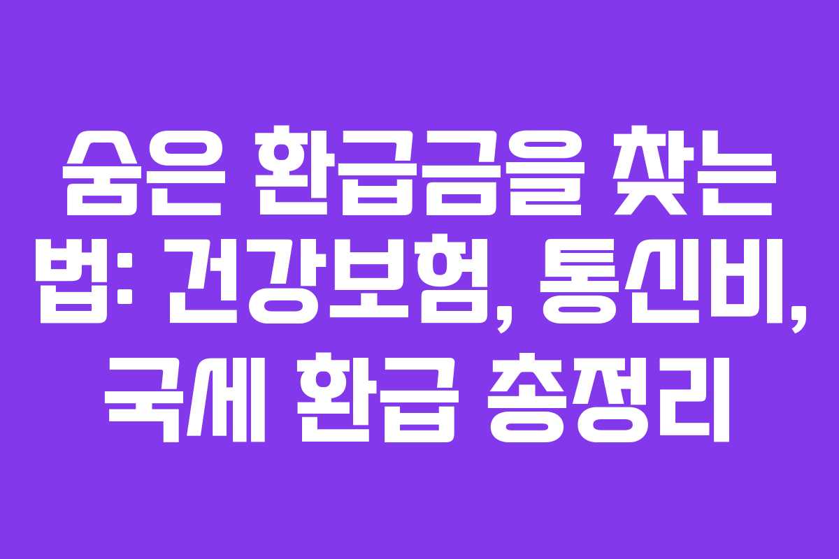 숨은 환급금을 찾는 법: 건강보험, 통신비, 국세 환급 총정리