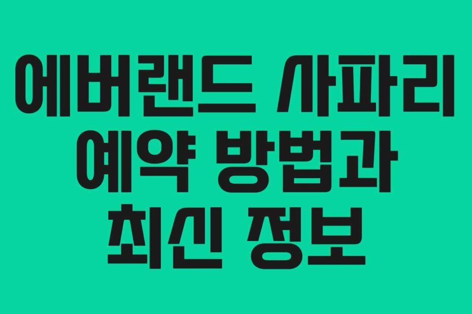 에버랜드 사파리 예약 방법과 최신 정보