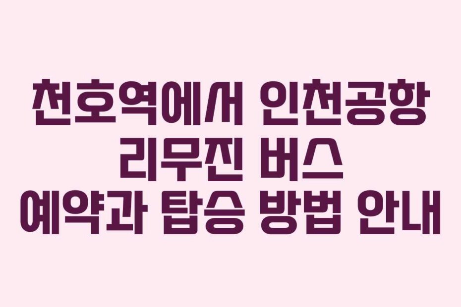천호역에서 인천공항 리무진 버스 예약과 탑승 방법 안내