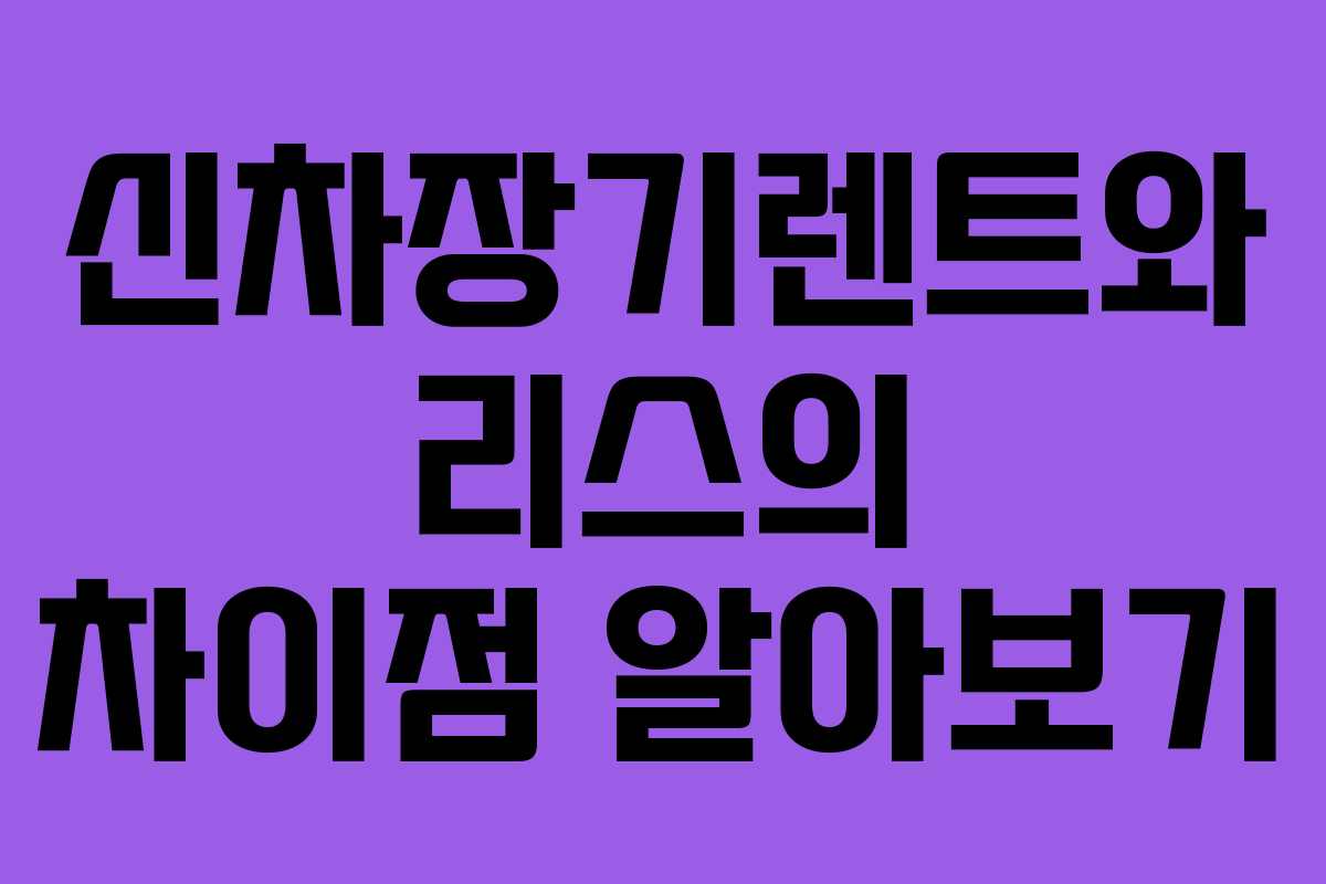 신차장기렌트와 리스의 차이점 알아보기