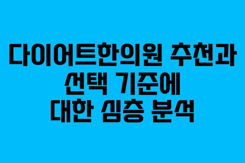 다이어트한의원 추천과 선택 기준에 대한 심층 분석