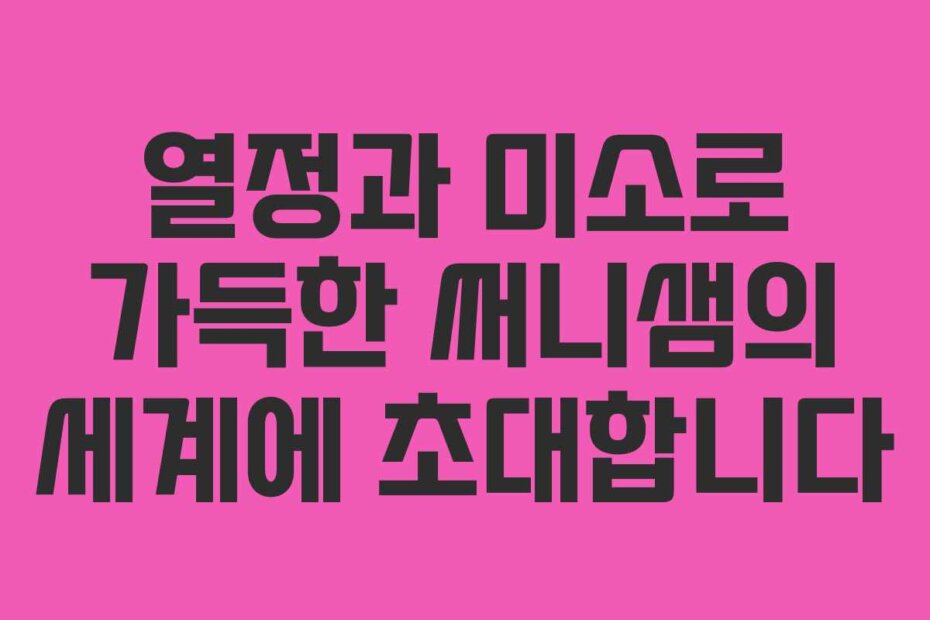 열정과 미소로 가득한 써니샘의 세계에 초대합니다