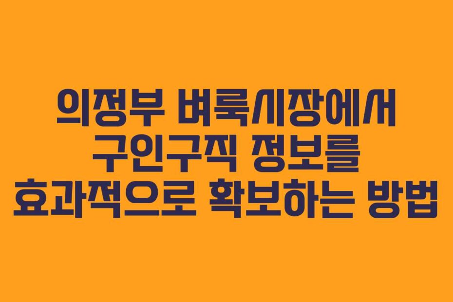 의정부 벼룩시장에서 구인구직 정보를 효과적으로 확보하는 방법