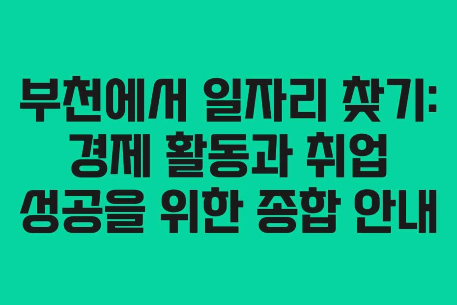 부천에서 일자리 찾기: 경제 활동과 취업 성공을 위한 종합 안내