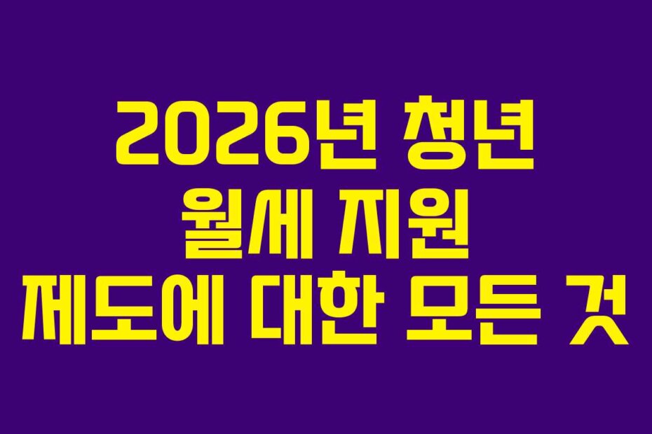 2026년 청년 월세 지원 제도에 대한 모든 것