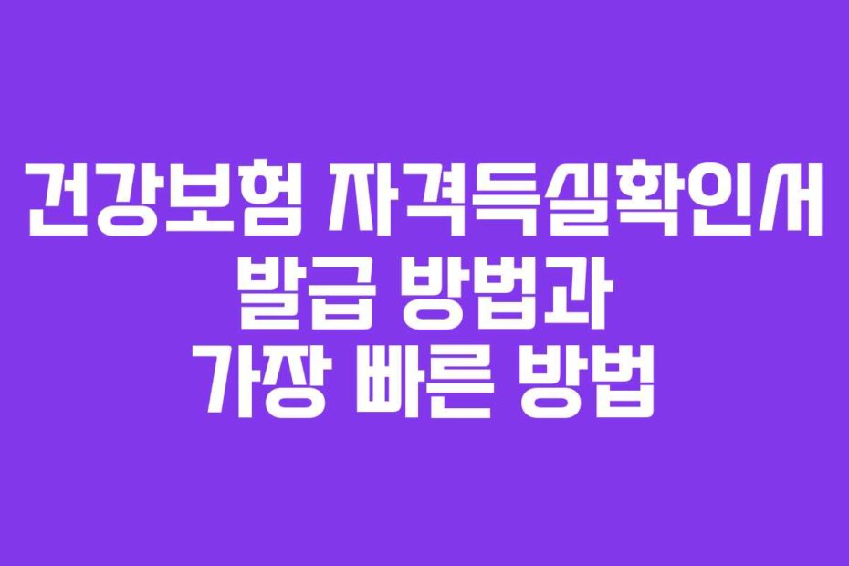 건강보험 자격득실확인서 발급 방법과 가장 빠른 방법