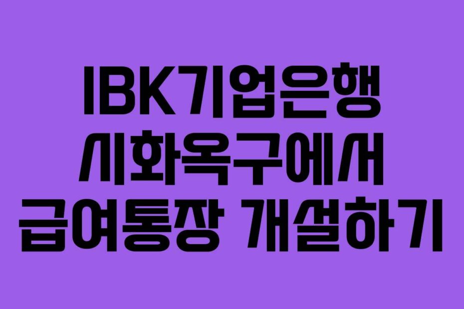 IBK기업은행 시화옥구에서 급여통장 개설하기