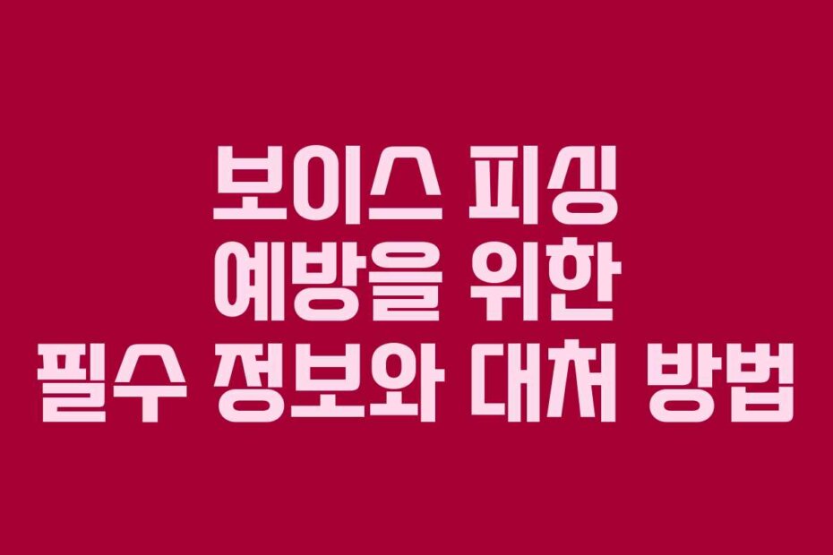 보이스 피싱 예방을 위한 필수 정보와 대처 방법