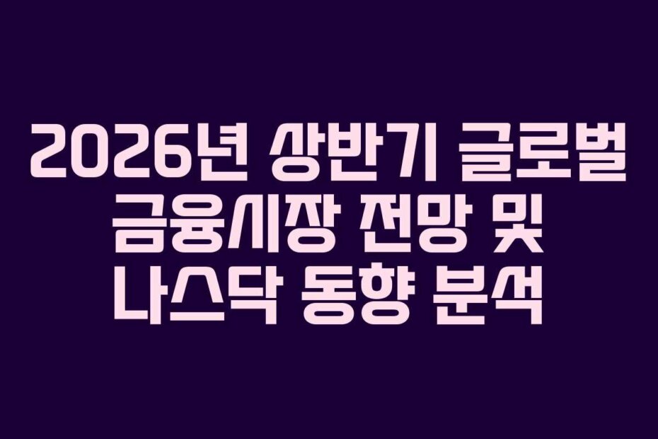 2026년 상반기 글로벌 금융시장 전망 및 나스닥 동향 분석