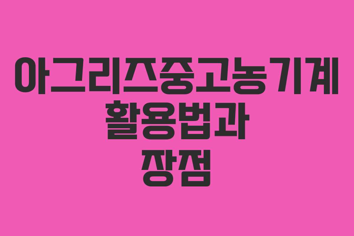 아그리즈중고농기계 활용법과 장점