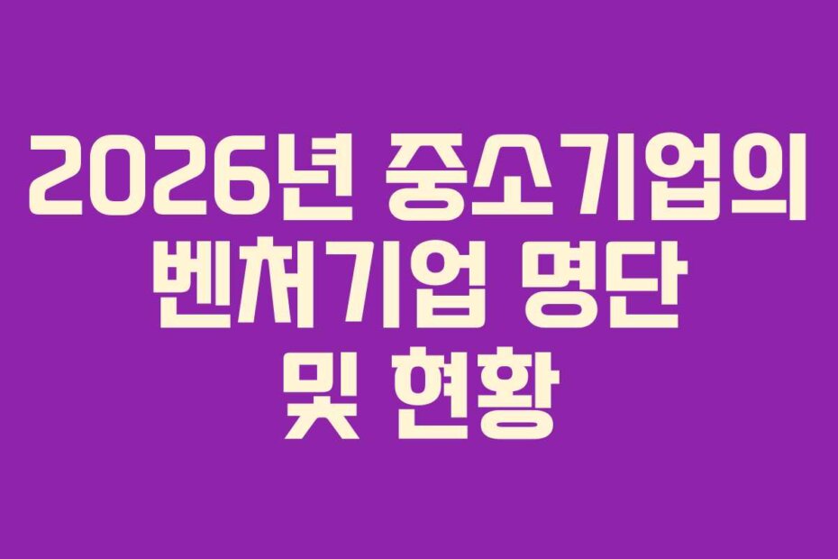 2026년 중소기업의 벤처기업 명단 및 현황