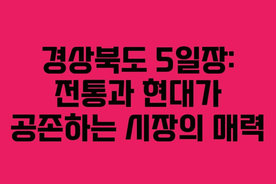 경상북도 5일장: 전통과 현대가 공존하는 시장의 매력