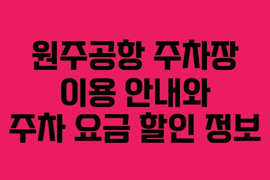 원주공항 주차장 이용 안내와 주차 요금 할인 정보