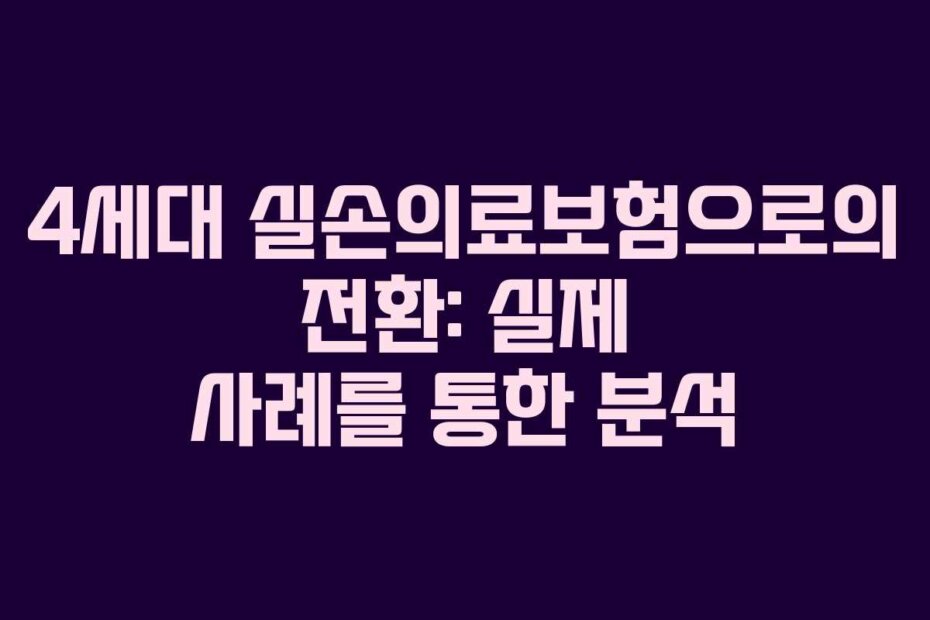 4세대 실손의료보험으로의 전환: 실제 사례를 통한 분석
