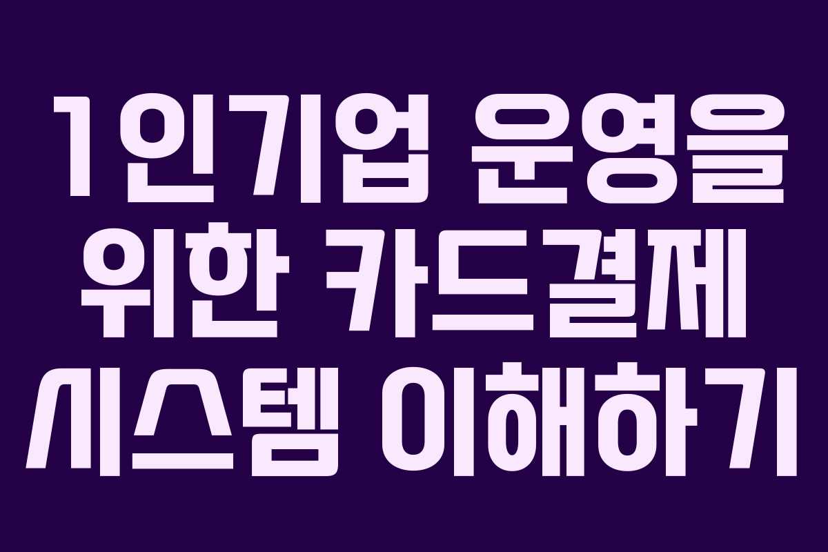 1인기업 운영을 위한 카드결제 시스템 이해하기