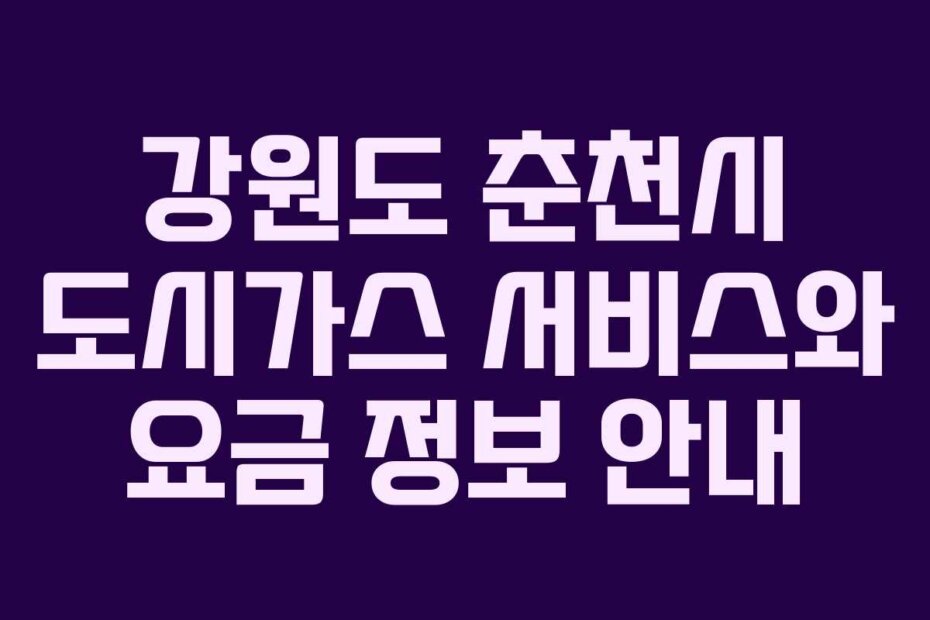 강원도 춘천시 도시가스 서비스와 요금 정보 안내