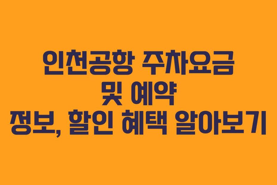 인천공항 주차요금 및 예약 정보, 할인 혜택 알아보기