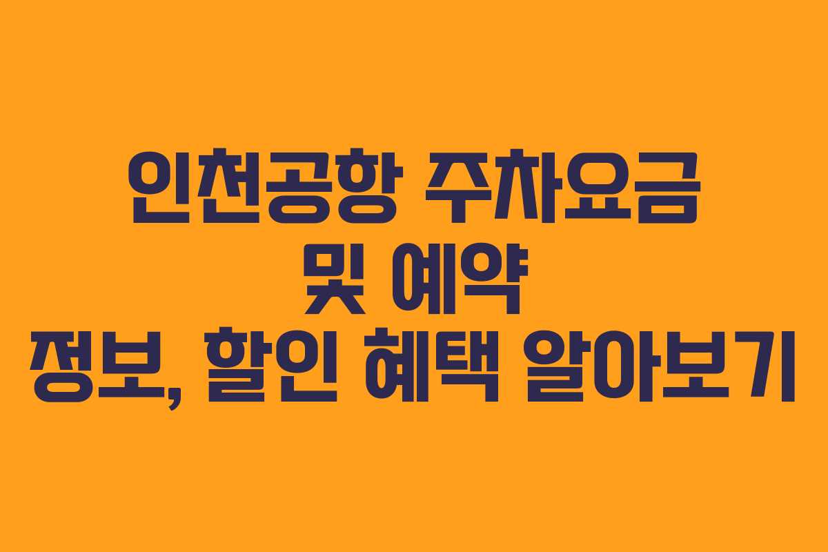 인천공항 주차요금 및 예약 정보, 할인 혜택 알아보기