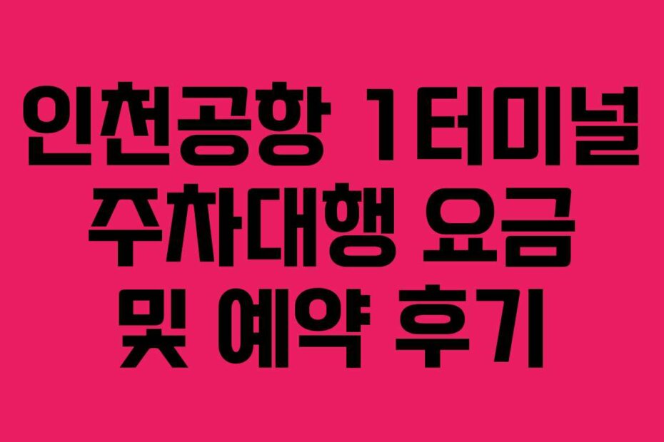 인천공항 1터미널 주차대행 요금 및 예약 후기