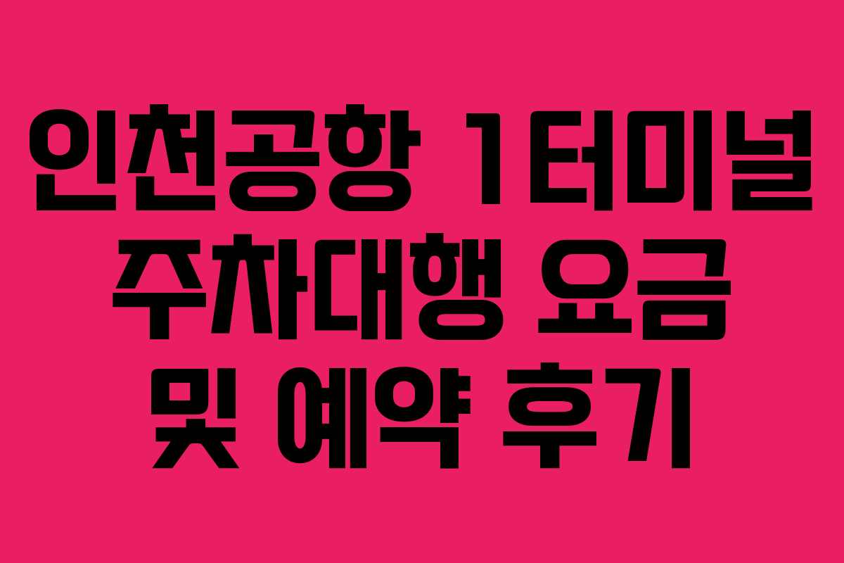 인천공항 1터미널 주차대행 요금 및 예약 후기
