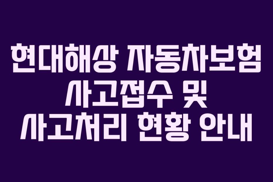 현대해상 자동차보험 사고접수 및 사고처리 현황 안내