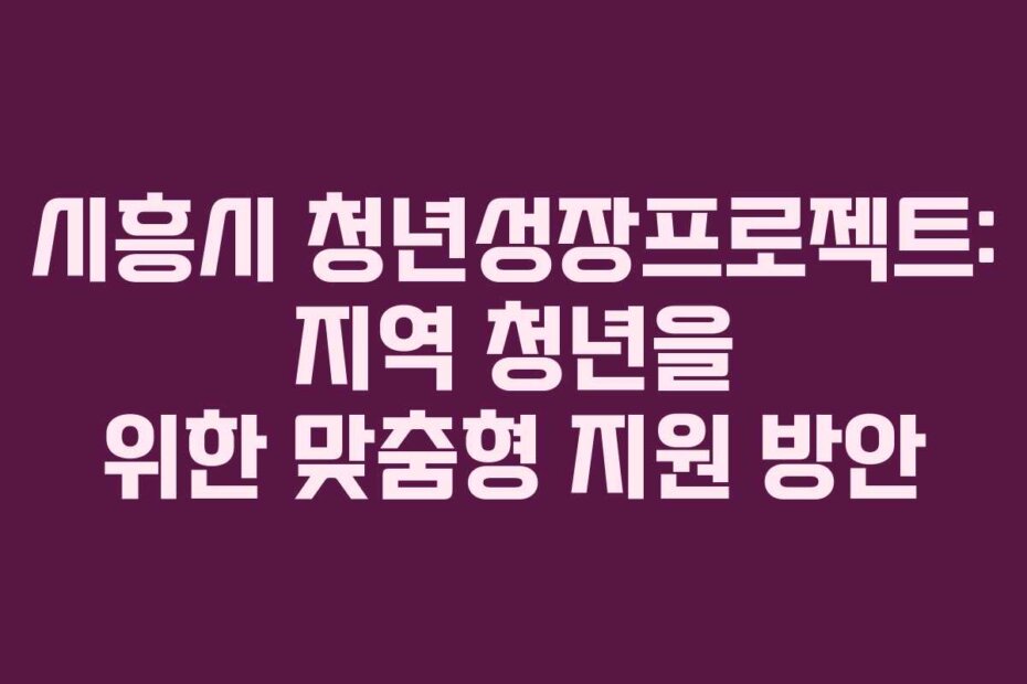 시흥시 청년성장프로젝트: 지역 청년을 위한 맞춤형 지원 방안