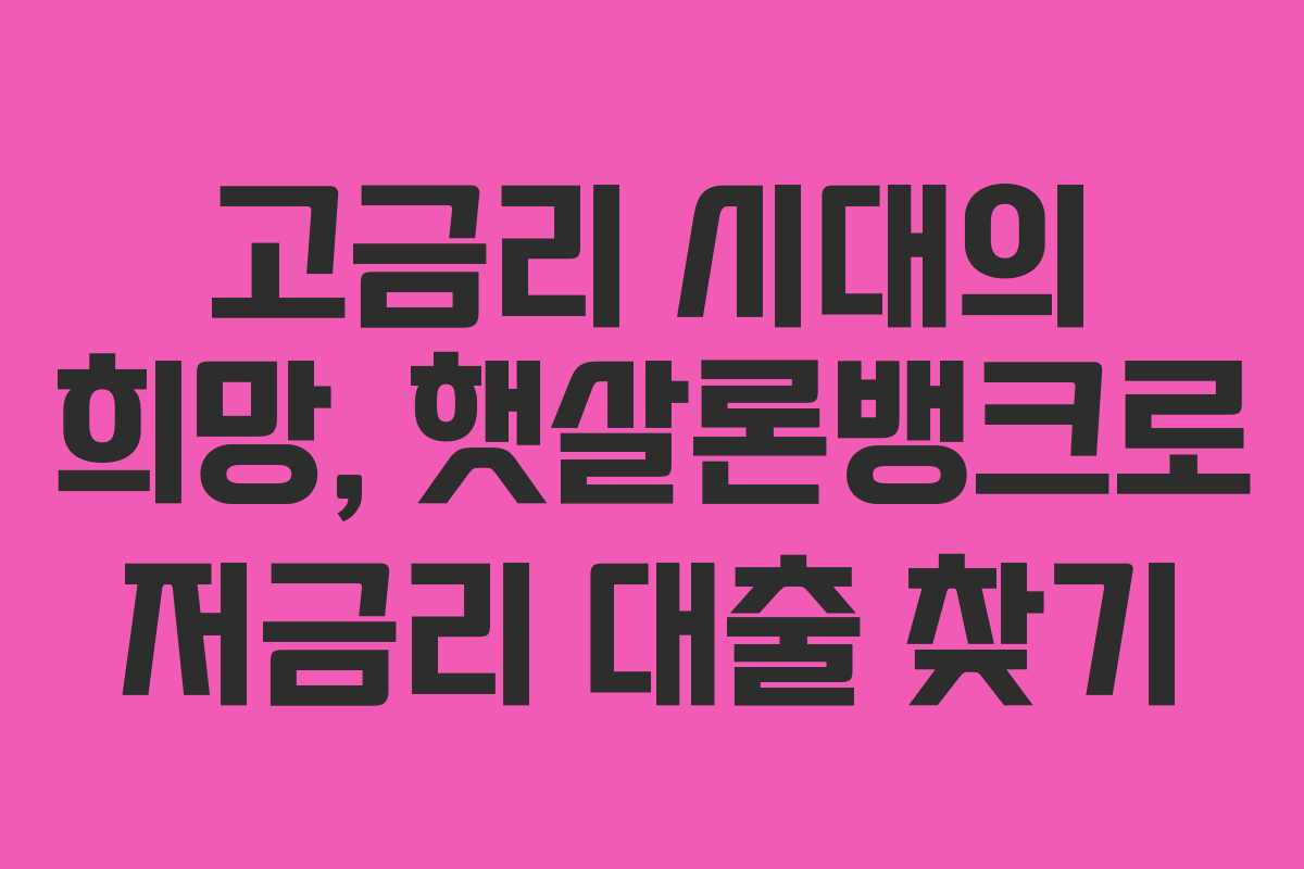 고금리 시대의 희망, 햇살론뱅크로 저금리 대출 찾기