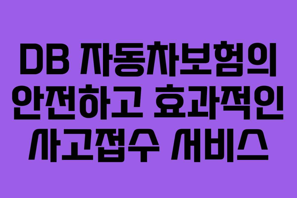 DB 자동차보험의 안전하고 효과적인 사고접수 서비스
