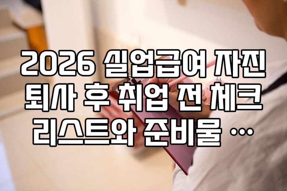 2026 실업급여 자진퇴사 후 취업 전 체크리스트와 준비물 목록 정리