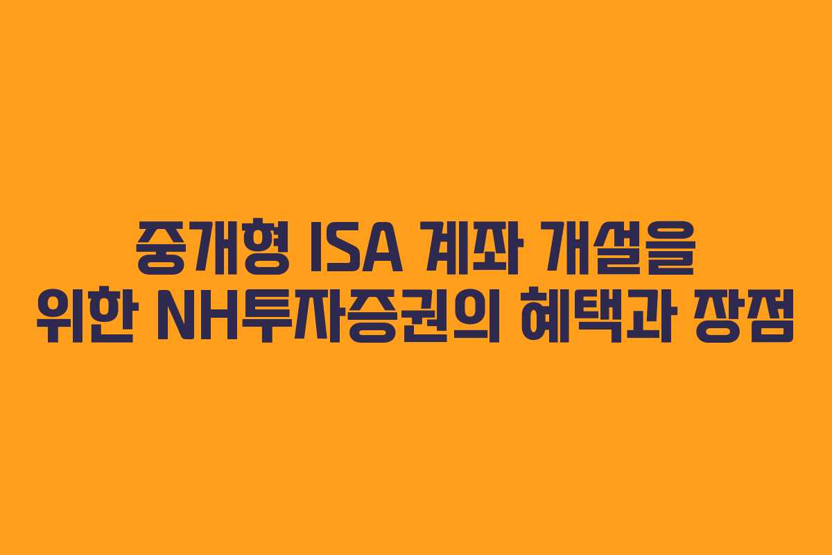 중개형 ISA 계좌 개설을 위한 NH투자증권의 혜택과 장점