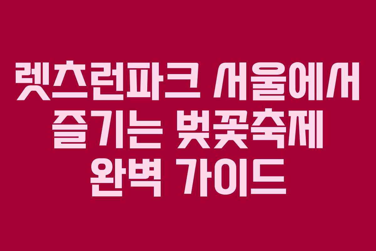 렛츠런파크 서울에서 즐기는 벚꽃축제 완벽 가이드