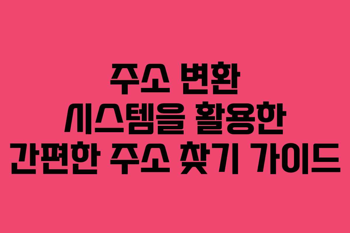 주소 변환 시스템을 활용한 간편한 주소 찾기 가이드