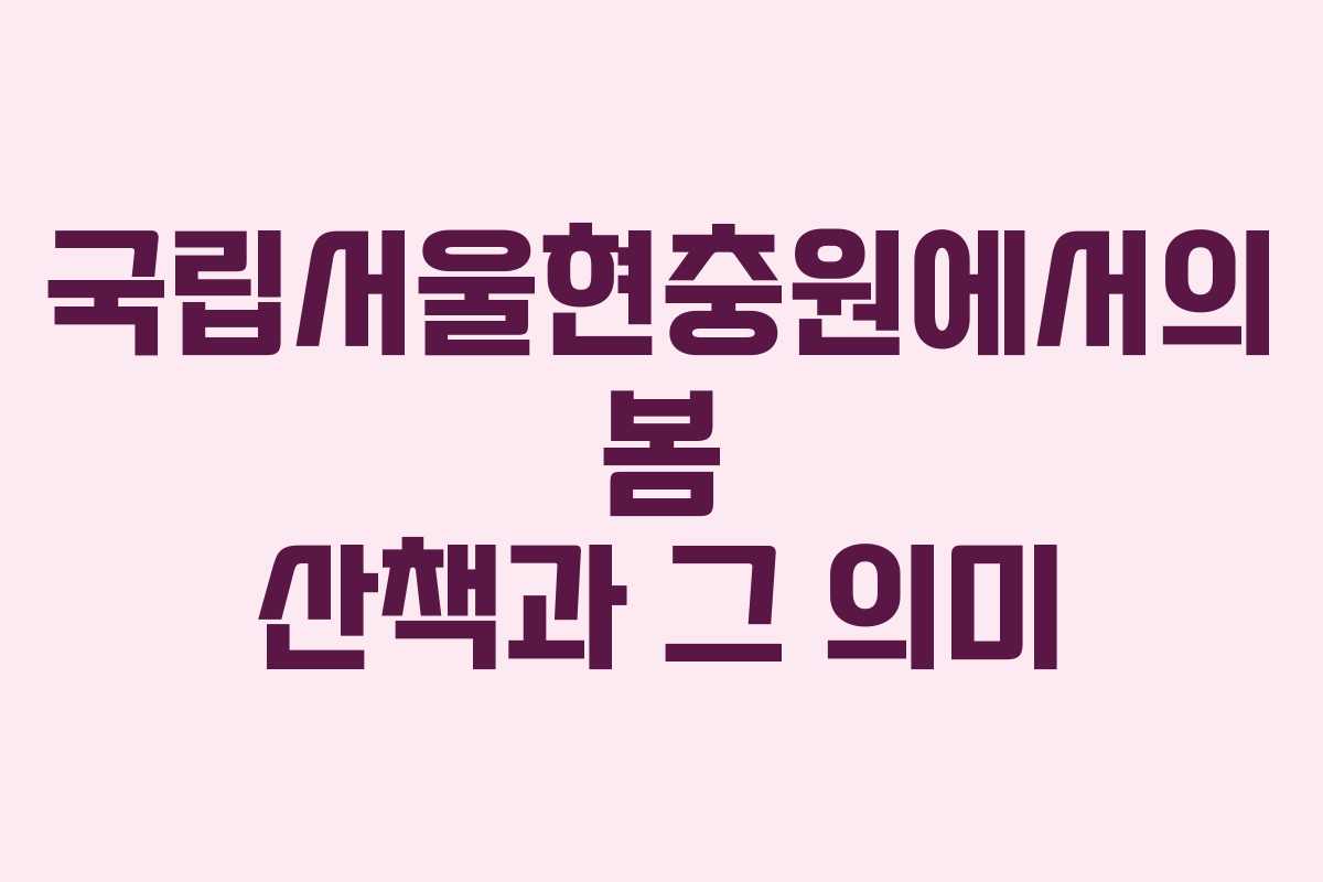 국립서울현충원에서의 봄 산책과 그 의미