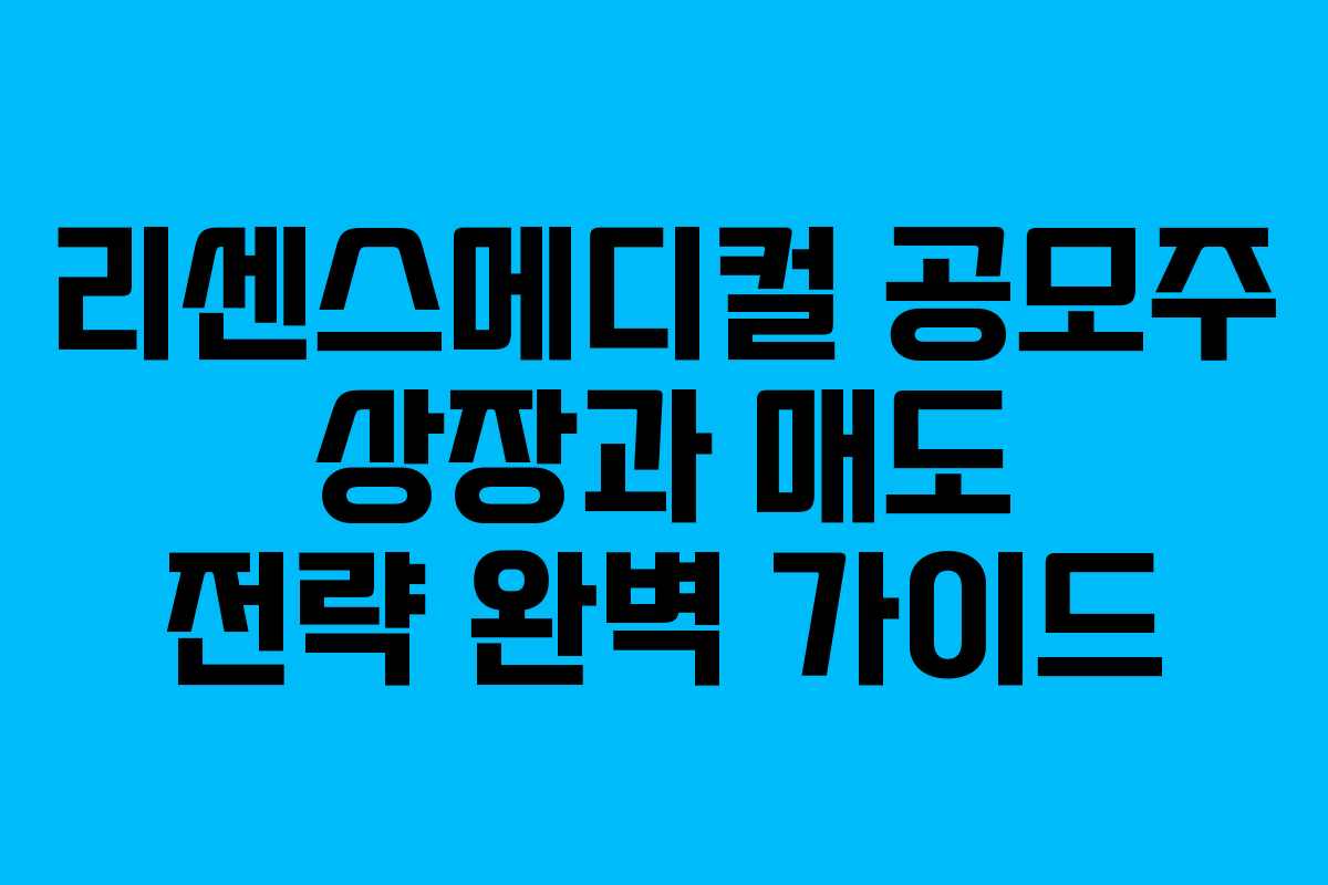 리센스메디컬 공모주 상장과 매도 전략 완벽 가이드