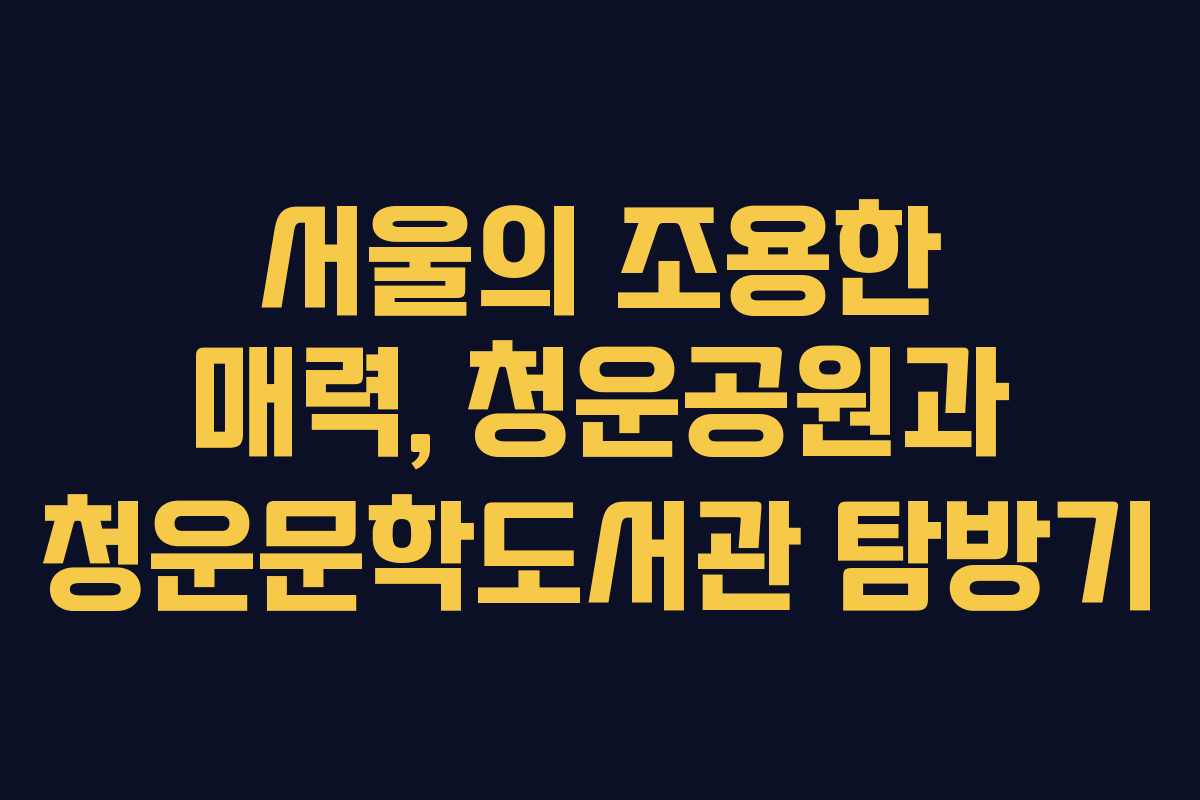 서울의 조용한 매력, 청운공원과 청운문학도서관 탐방기