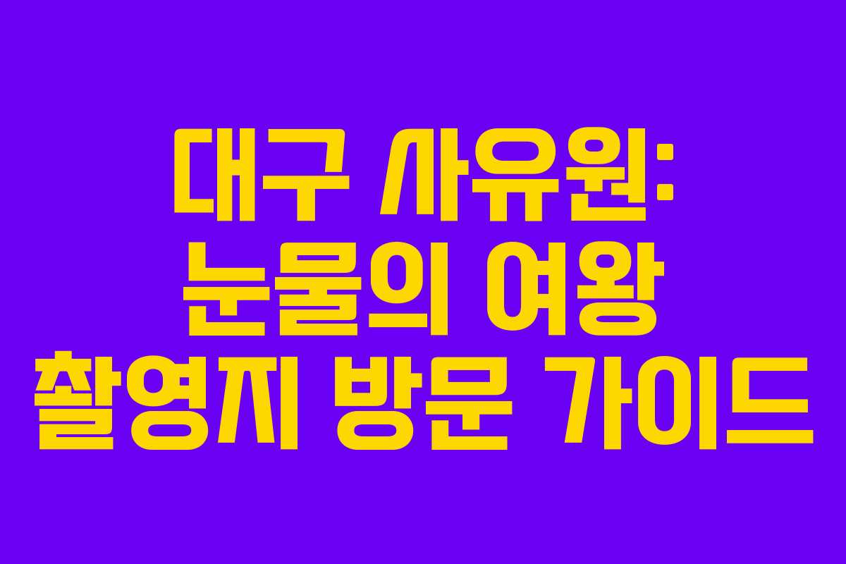 대구 사유원: 눈물의 여왕 촬영지 방문 가이드