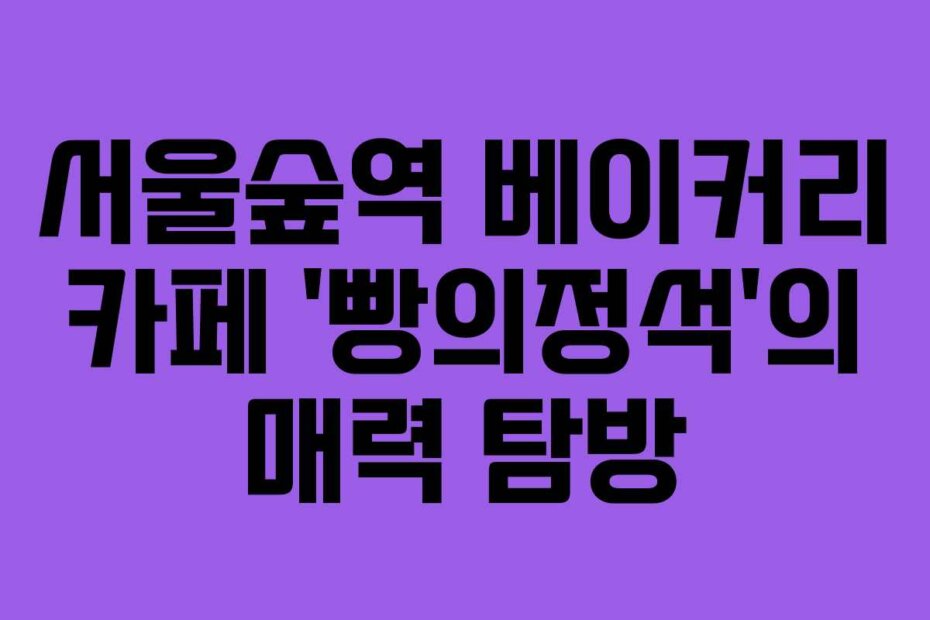 서울숲역 베이커리 카페 ‘빵의정석’의 매력 탐방 서울숲역 베이커리 카페 ‘빵의정석’의 매력 탐방