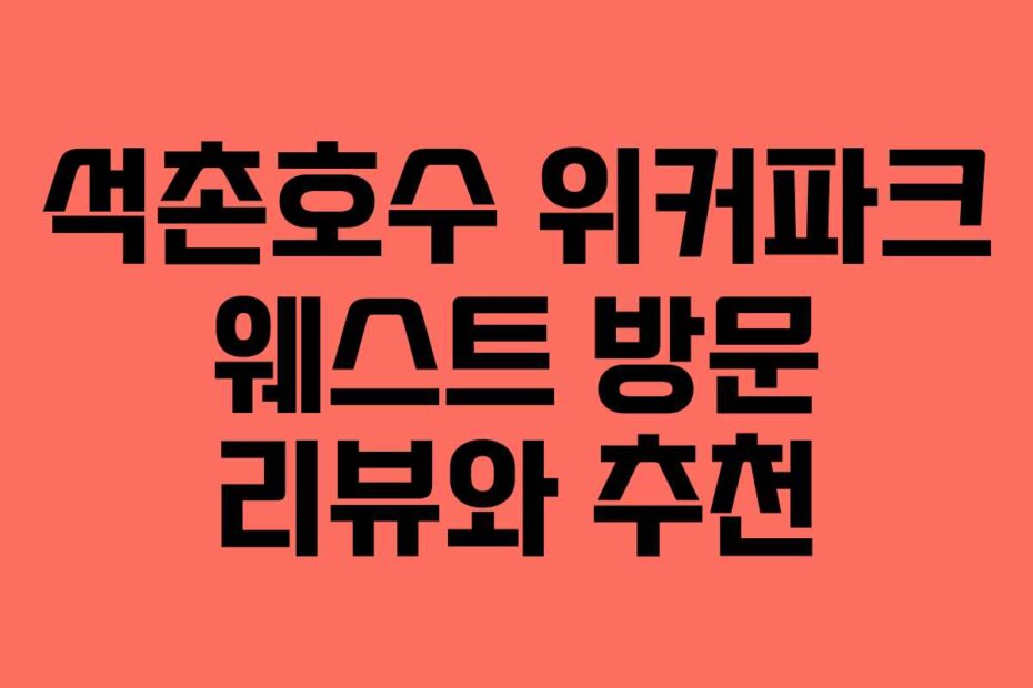 석촌호수 위커파크 웨스트 방문 리뷰와 추천